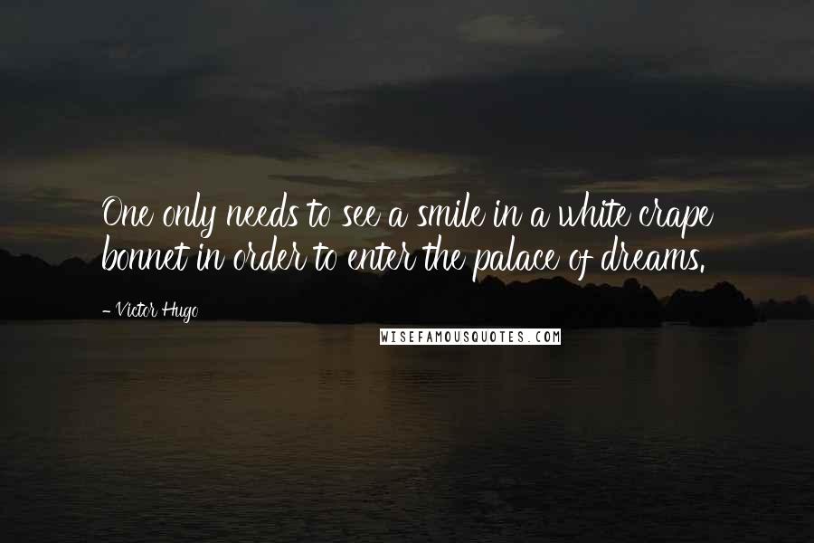 Victor Hugo Quotes: One only needs to see a smile in a white crape bonnet in order to enter the palace of dreams.