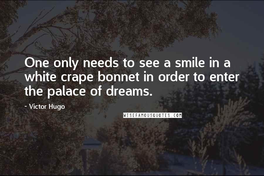 Victor Hugo Quotes: One only needs to see a smile in a white crape bonnet in order to enter the palace of dreams.