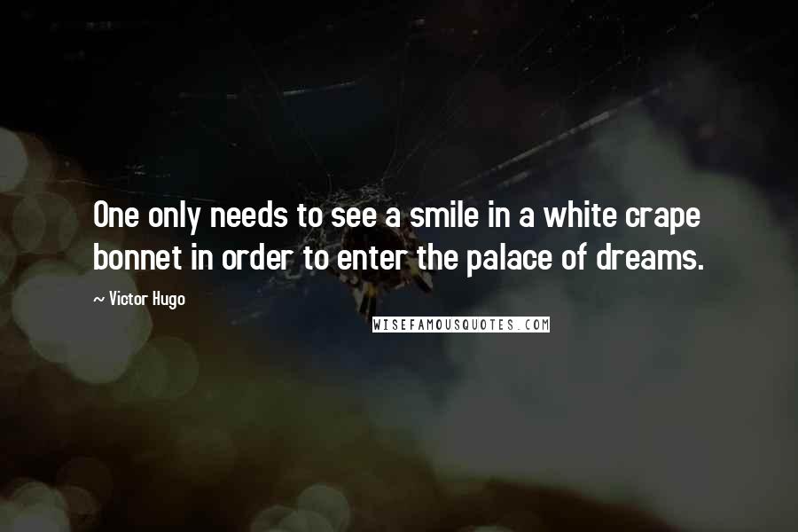 Victor Hugo Quotes: One only needs to see a smile in a white crape bonnet in order to enter the palace of dreams.