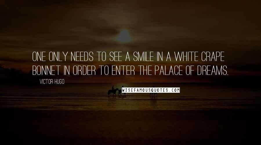 Victor Hugo Quotes: One only needs to see a smile in a white crape bonnet in order to enter the palace of dreams.