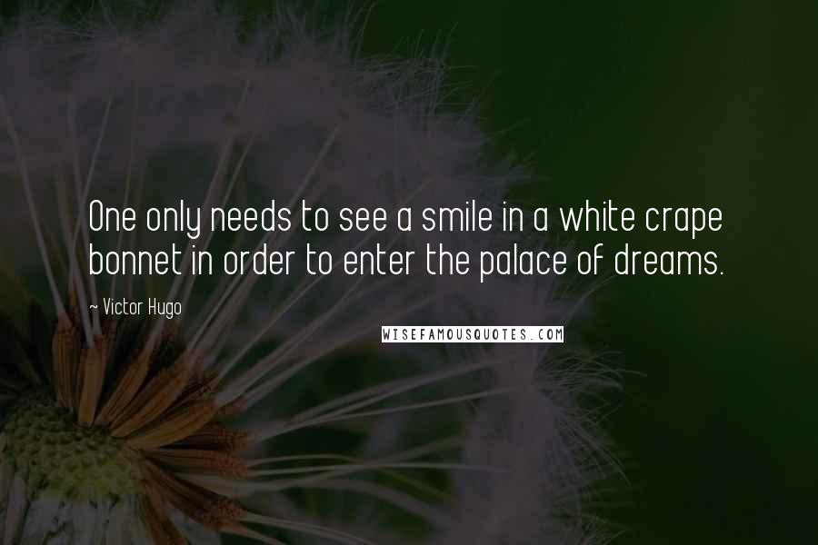 Victor Hugo Quotes: One only needs to see a smile in a white crape bonnet in order to enter the palace of dreams.