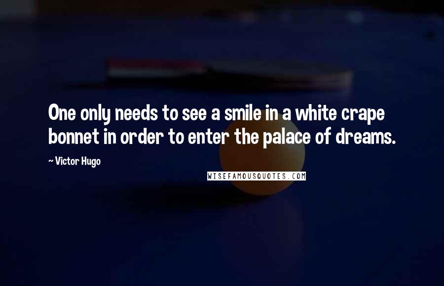 Victor Hugo Quotes: One only needs to see a smile in a white crape bonnet in order to enter the palace of dreams.