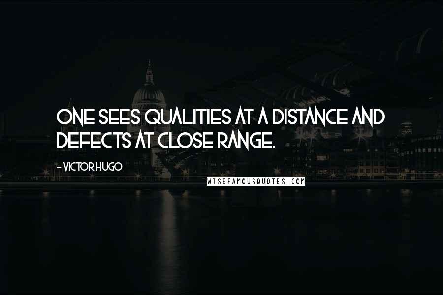 Victor Hugo Quotes: One sees qualities at a distance and defects at close range.