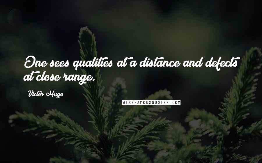 Victor Hugo Quotes: One sees qualities at a distance and defects at close range.