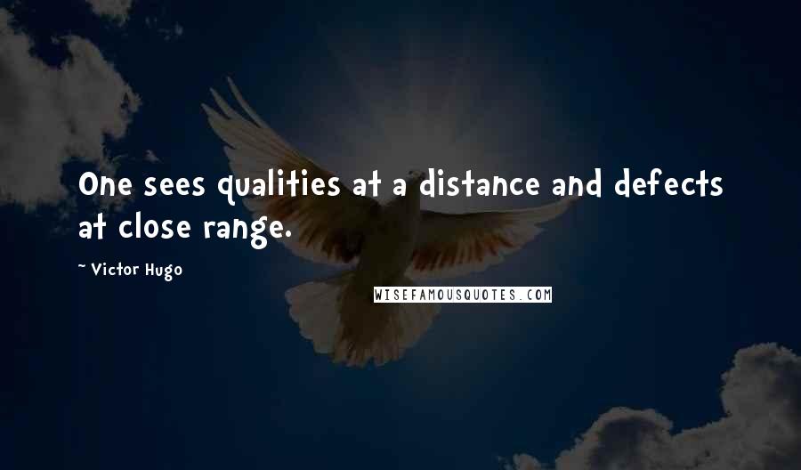 Victor Hugo Quotes: One sees qualities at a distance and defects at close range.