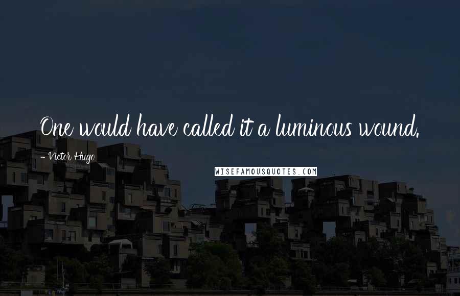 Victor Hugo Quotes: One would have called it a luminous wound.