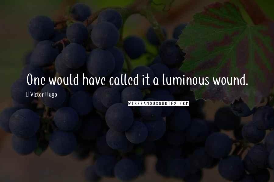 Victor Hugo Quotes: One would have called it a luminous wound.