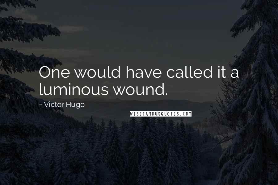 Victor Hugo Quotes: One would have called it a luminous wound.