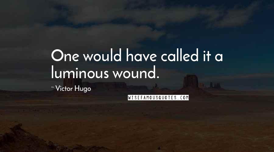 Victor Hugo Quotes: One would have called it a luminous wound.