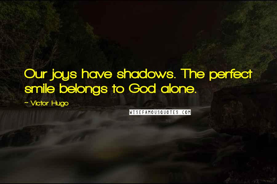 Victor Hugo Quotes: Our joys have shadows. The perfect smile belongs to God alone.