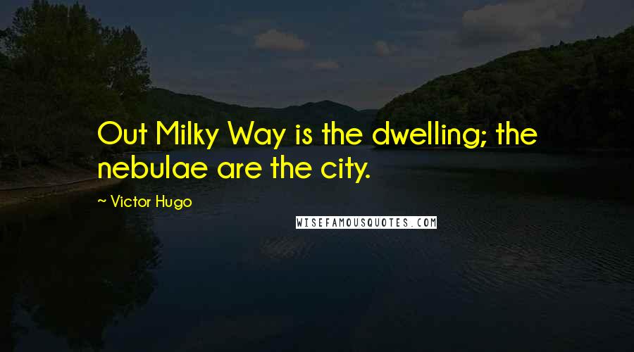Victor Hugo Quotes: Out Milky Way is the dwelling; the nebulae are the city.