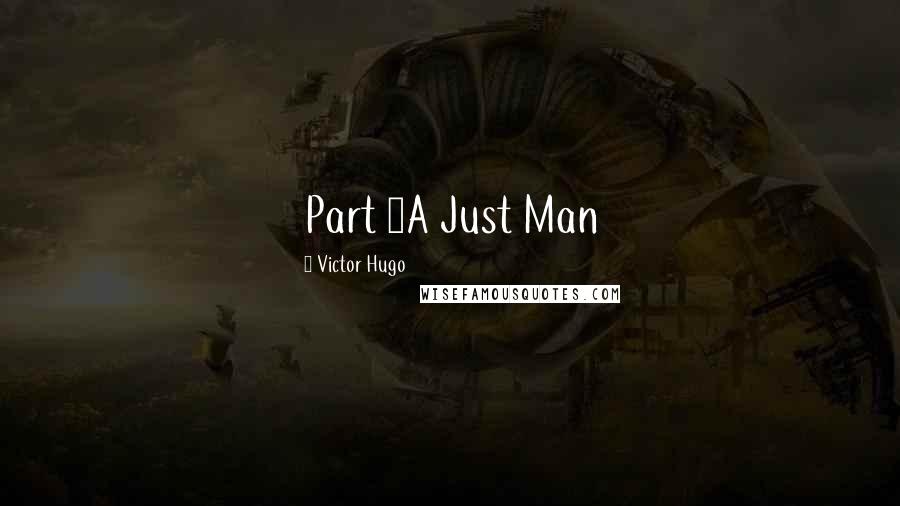 Victor Hugo Quotes: Part 1A Just Man