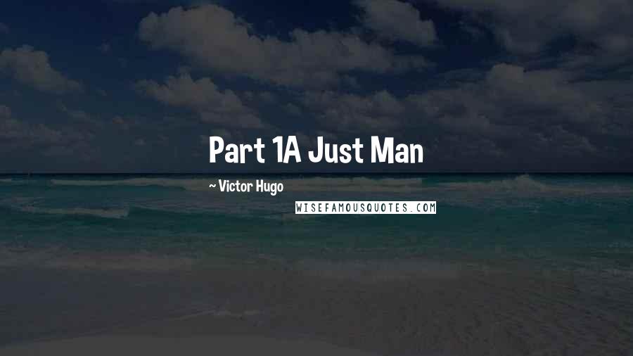 Victor Hugo Quotes: Part 1A Just Man