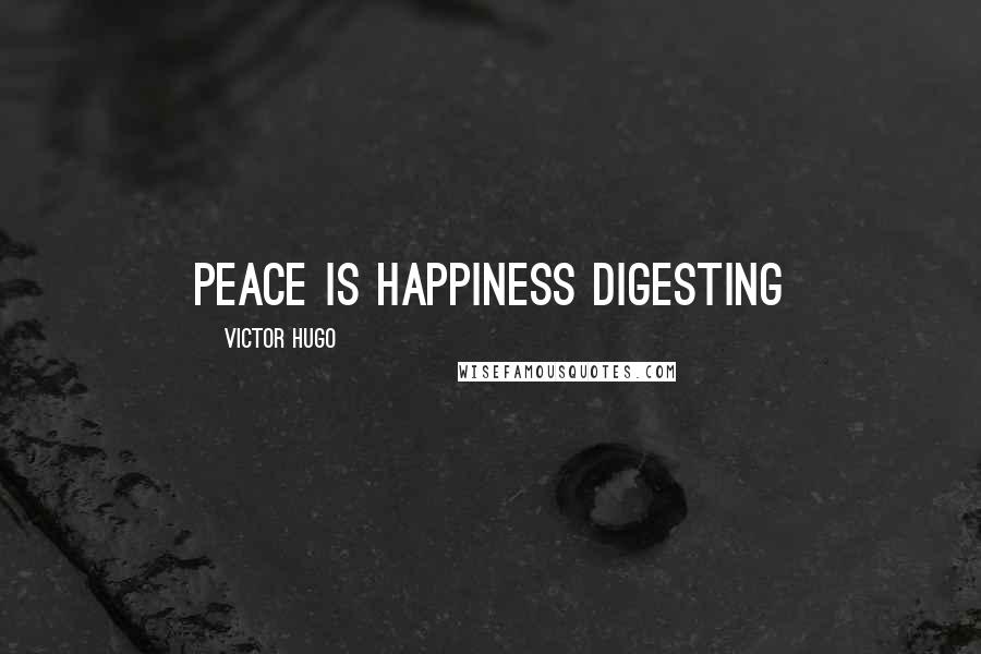 Victor Hugo Quotes: Peace is happiness digesting