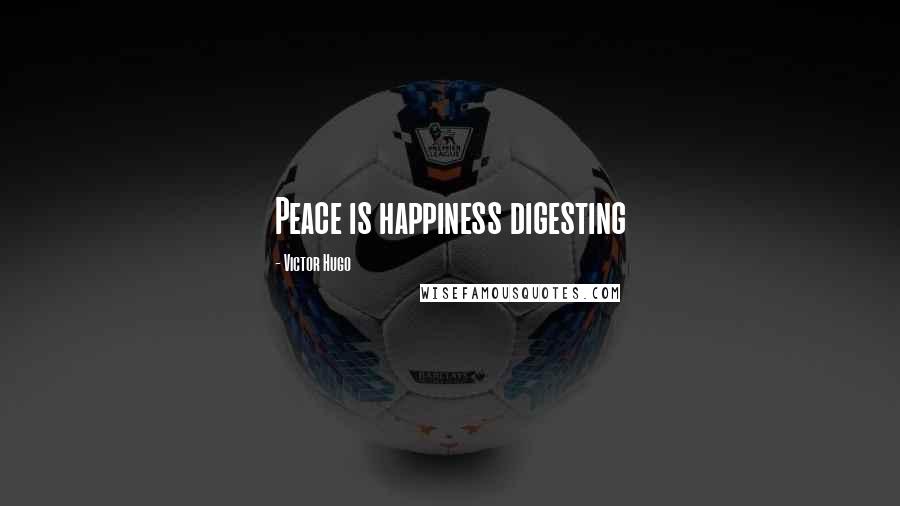 Victor Hugo Quotes: Peace is happiness digesting