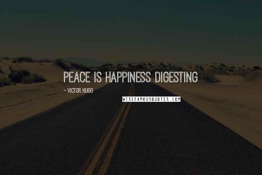 Victor Hugo Quotes: Peace is happiness digesting
