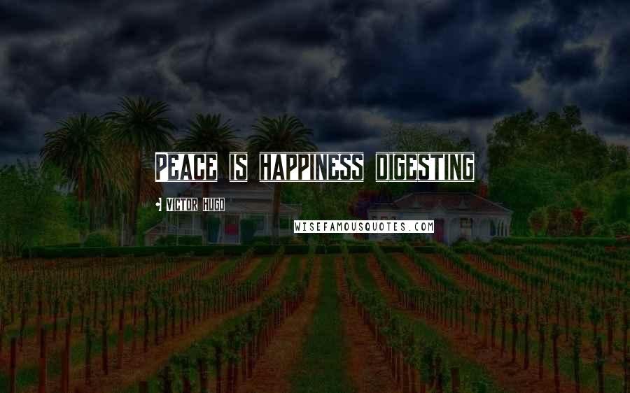 Victor Hugo Quotes: Peace is happiness digesting