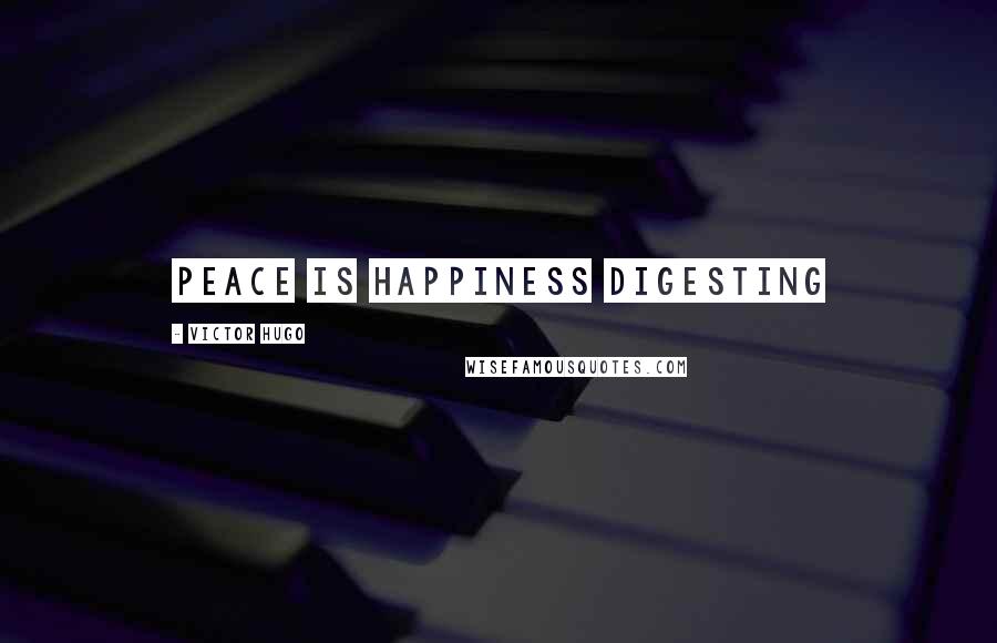 Victor Hugo Quotes: Peace is happiness digesting
