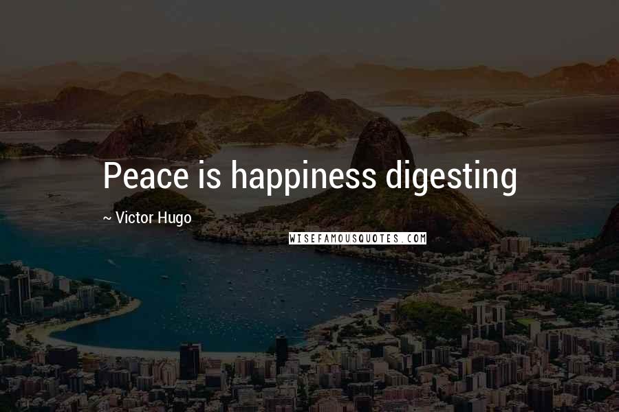 Victor Hugo Quotes: Peace is happiness digesting