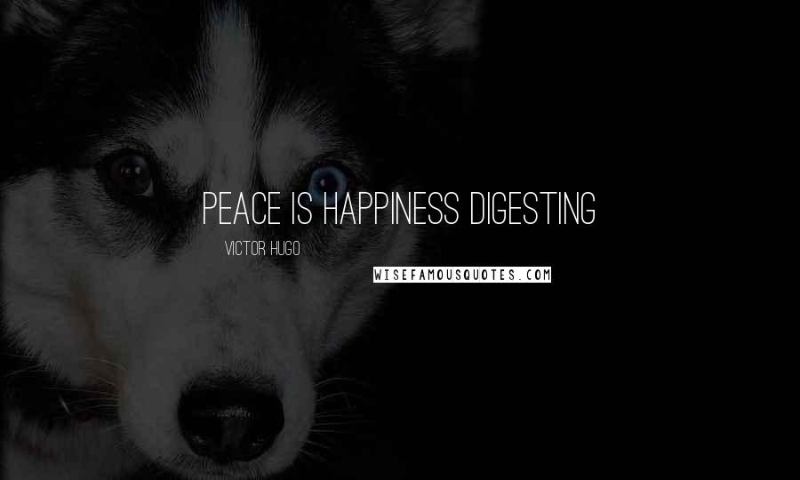 Victor Hugo Quotes: Peace is happiness digesting