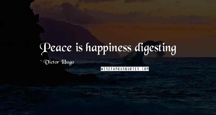 Victor Hugo Quotes: Peace is happiness digesting