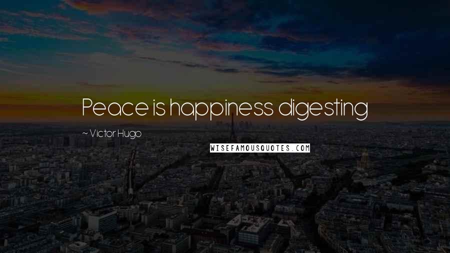 Victor Hugo Quotes: Peace is happiness digesting