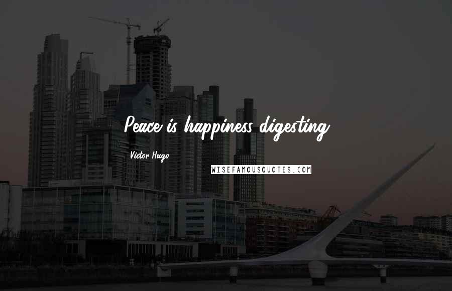 Victor Hugo Quotes: Peace is happiness digesting