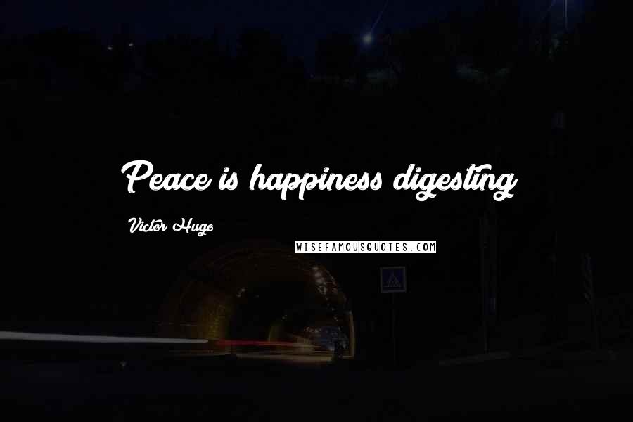 Victor Hugo Quotes: Peace is happiness digesting