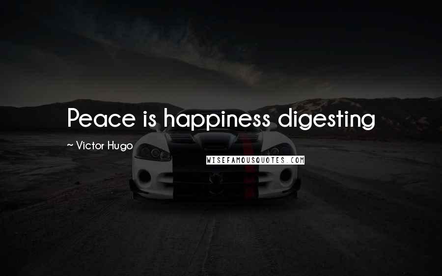 Victor Hugo Quotes: Peace is happiness digesting