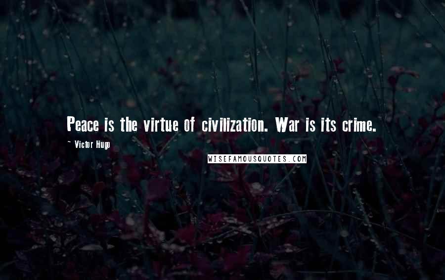 Victor Hugo Quotes: Peace is the virtue of civilization. War is its crime.