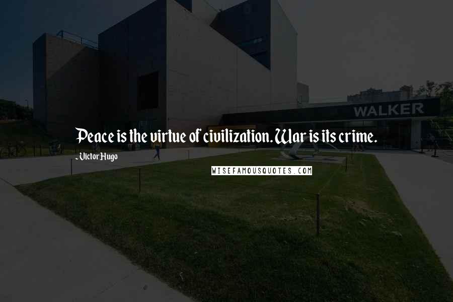 Victor Hugo Quotes: Peace is the virtue of civilization. War is its crime.