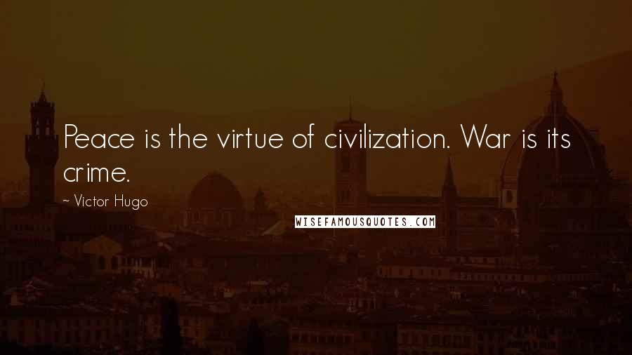 Victor Hugo Quotes: Peace is the virtue of civilization. War is its crime.