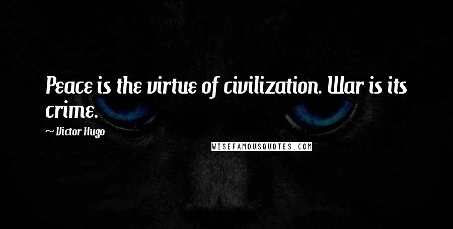 Victor Hugo Quotes: Peace is the virtue of civilization. War is its crime.