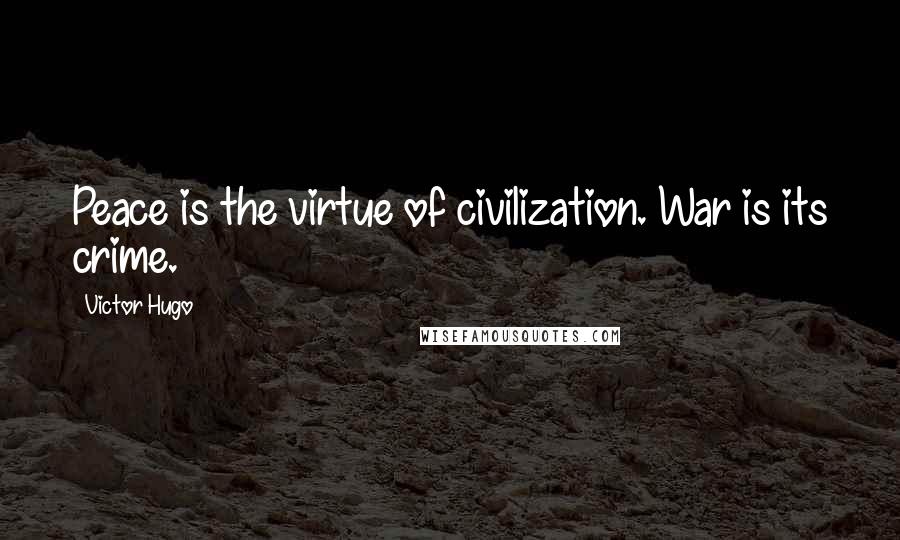 Victor Hugo Quotes: Peace is the virtue of civilization. War is its crime.