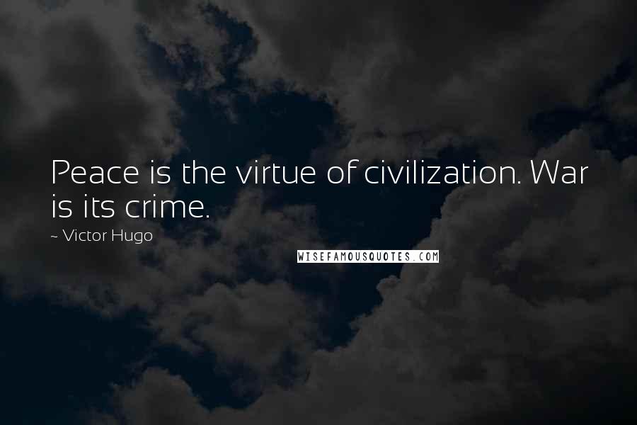 Victor Hugo Quotes: Peace is the virtue of civilization. War is its crime.