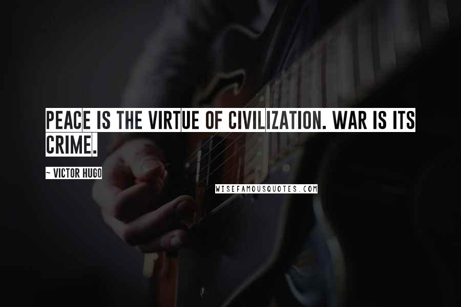 Victor Hugo Quotes: Peace is the virtue of civilization. War is its crime.