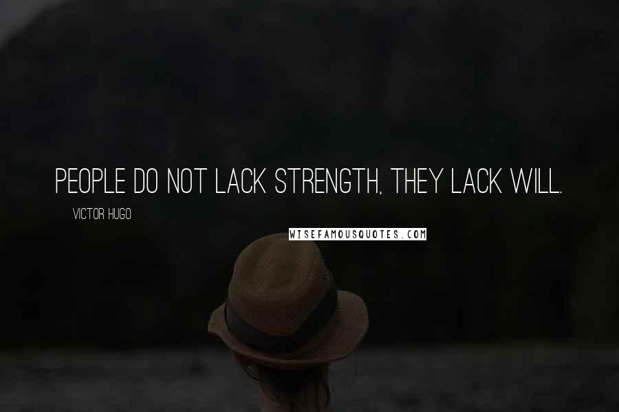 Victor Hugo Quotes: People do not lack strength, they lack will.