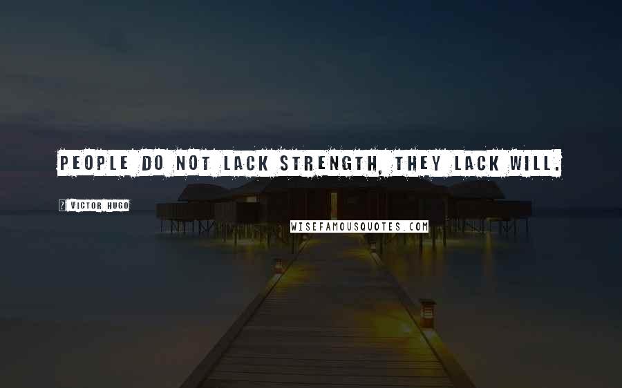 Victor Hugo Quotes: People do not lack strength, they lack will.