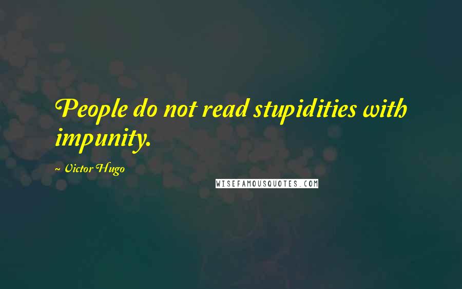 Victor Hugo Quotes: People do not read stupidities with impunity.