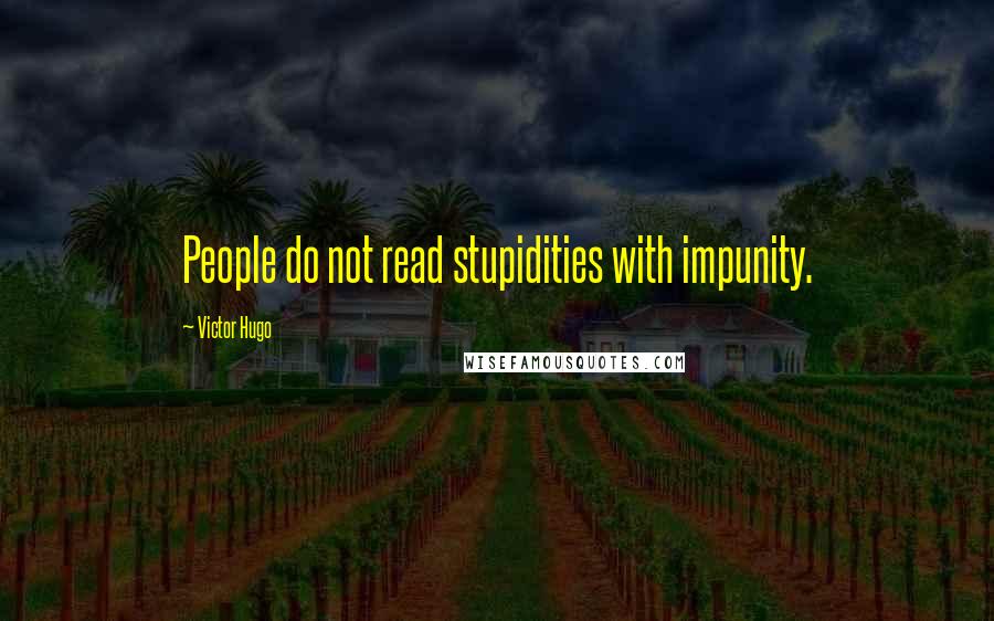 Victor Hugo Quotes: People do not read stupidities with impunity.