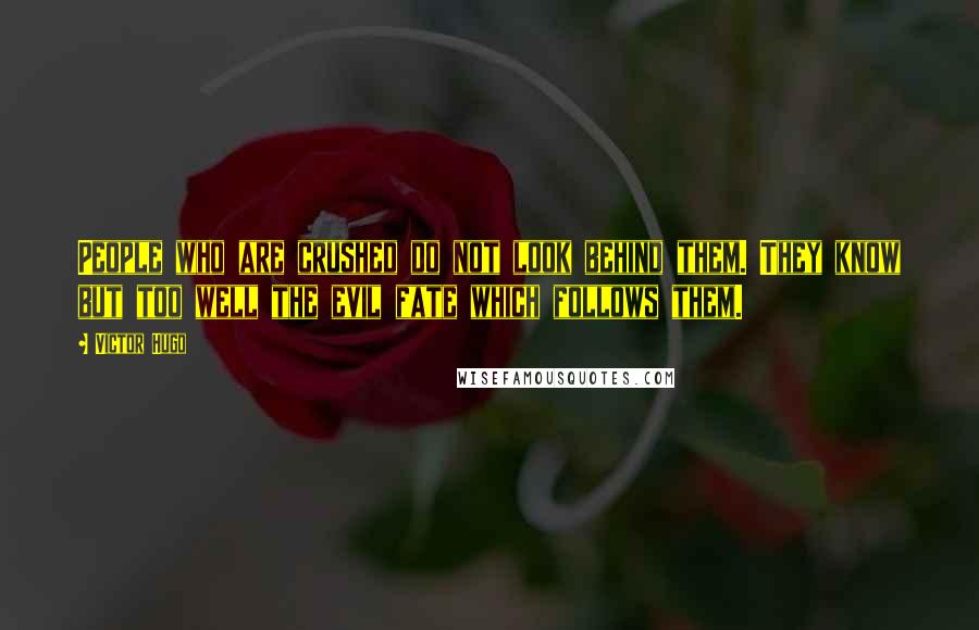 Victor Hugo Quotes: People who are crushed do not look behind them. They know but too well the evil fate which follows them.