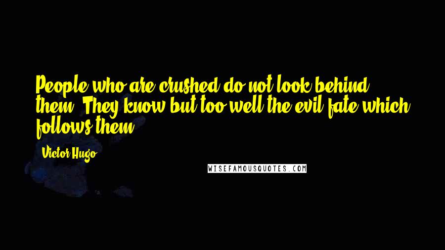 Victor Hugo Quotes: People who are crushed do not look behind them. They know but too well the evil fate which follows them.