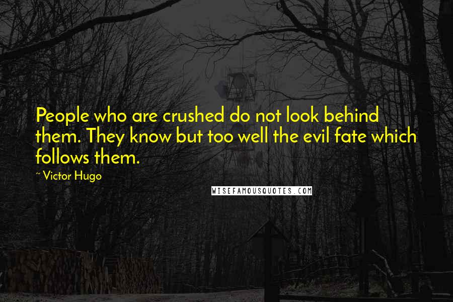 Victor Hugo Quotes: People who are crushed do not look behind them. They know but too well the evil fate which follows them.