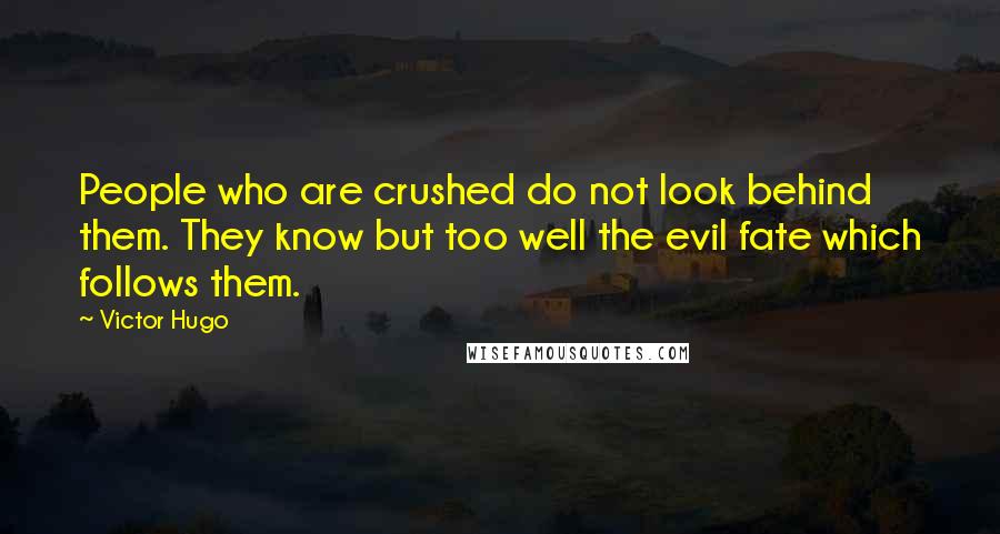 Victor Hugo Quotes: People who are crushed do not look behind them. They know but too well the evil fate which follows them.