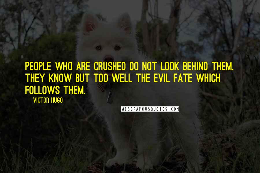 Victor Hugo Quotes: People who are crushed do not look behind them. They know but too well the evil fate which follows them.