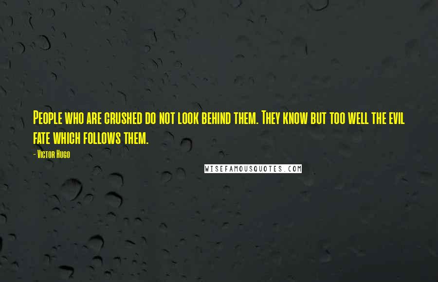 Victor Hugo Quotes: People who are crushed do not look behind them. They know but too well the evil fate which follows them.