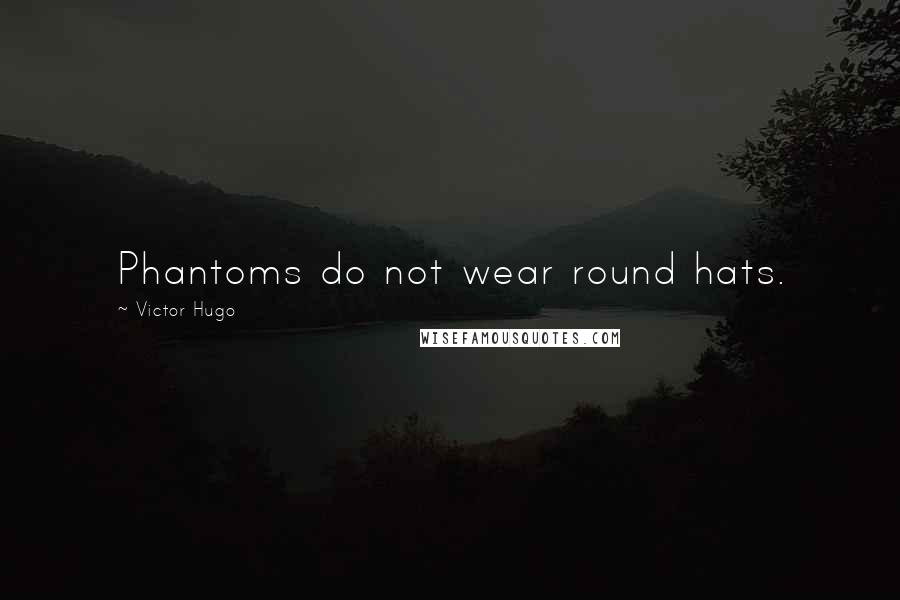 Victor Hugo Quotes: Phantoms do not wear round hats.