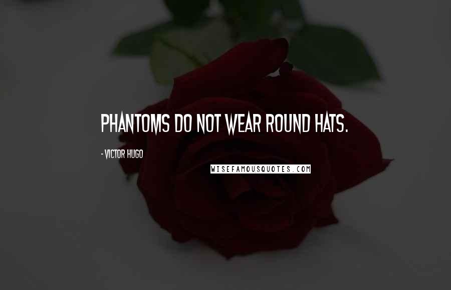 Victor Hugo Quotes: Phantoms do not wear round hats.