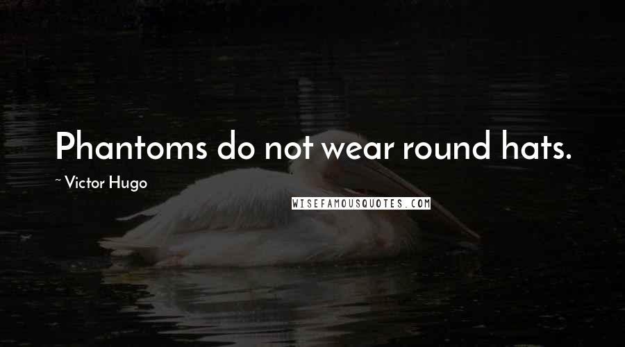 Victor Hugo Quotes: Phantoms do not wear round hats.