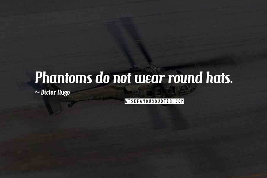 Victor Hugo Quotes: Phantoms do not wear round hats.